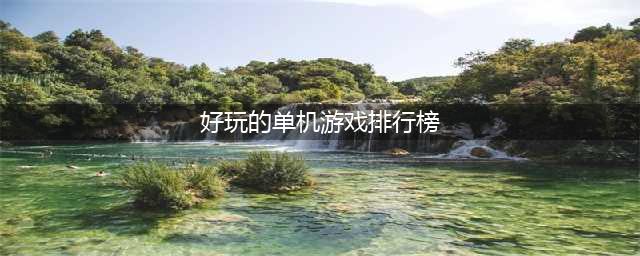 2021年最好玩的单机游戏有哪些 好玩的单机游戏排行榜(好玩的单机游戏排行榜)