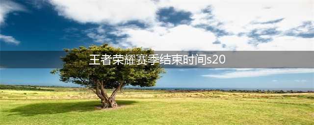 《王者荣耀》s20赛季战令什么时候结束 s20赛季战令结束时间介绍(王者荣耀赛季结束时间s20)