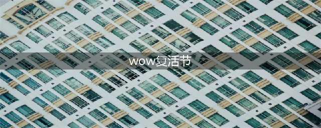 《魔兽世界》2022复活节活动攻略(wow复活节)