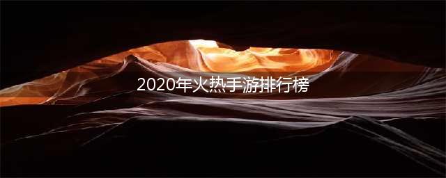 游戏排行2020手游前十名 最火爆的游戏推荐(2020年火热手游排行榜)