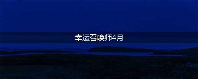 《LOL》4月幸运召唤师活动地址在哪 2020年4月幸运召唤师活动地址一览(幸运召唤师4月)