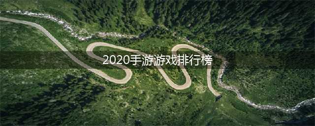 2020游戏排行榜前十名手游 热门手机游戏合集推荐(2020手游游戏排行榜)