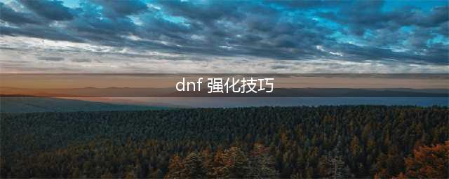 《DNF手游》武器如何强化比较好 强化技巧分享(dnf 强化技巧)