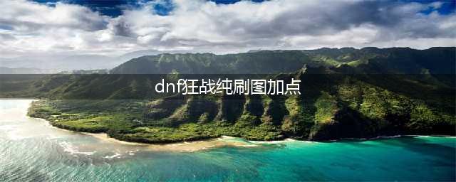 DNF2018狂战刷图加点 DNF2018狂战技能加点(dnf狂战纯刷图加点)
