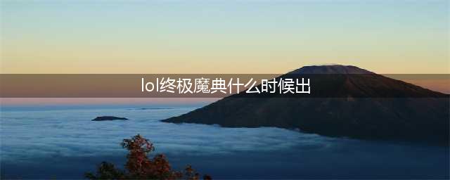 《英雄联盟》终极魔典11月什么时候开放 LOL终极魔典回归时间说明(lol终极魔典什么时候出)