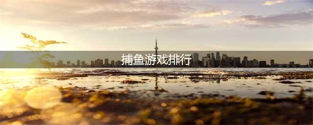 捉鱼的游戏排行榜前十名推荐2021 好玩的捉鱼游戏介绍(捕鱼游戏排行)