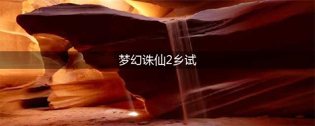 《梦幻诛仙2》怎么快速升级 升级路线和细节技巧汇总(梦幻诛仙2乡试)