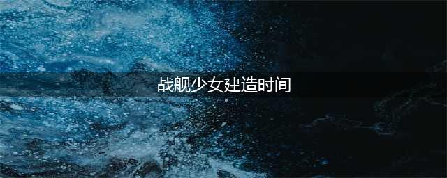 《战舰少女r》列克星敦多久建好 建造时间介绍(战舰少女建造时间)