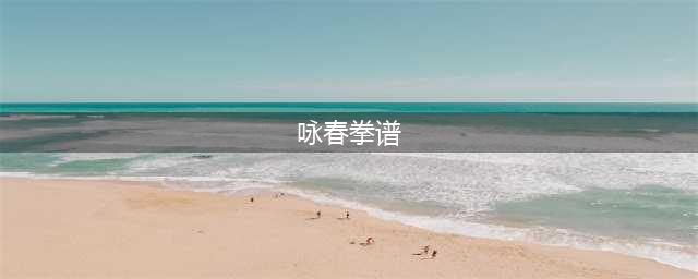 《紫塞秋风》咏春拳谱怎么样 咏春拳谱分享(咏春拳谱)