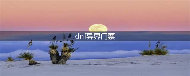 dnf2018异界追加入场券哪个npc卖 dnf异界追加入场券在哪里换(dnf异界门票)