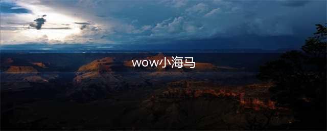 《魔兽世界》海马坐骑怎么获得 海马坐骑获取攻略(wow小海马)