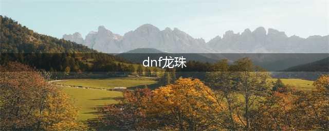 《dnf》龙珠宝珠属性怎么样 地下城与勇士龙珠属性解析(dnf龙珠)