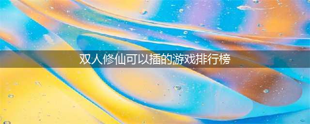 真实双人修仙游戏推荐 真实双人修仙游戏排行榜2022(双人修仙可以插的游戏排行榜)