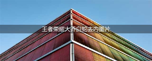 《王者荣耀》大乔白蛇皮肤怎么获得 大乔白蛇皮肤获得方法(王者荣耀大乔白蛇去内图片)