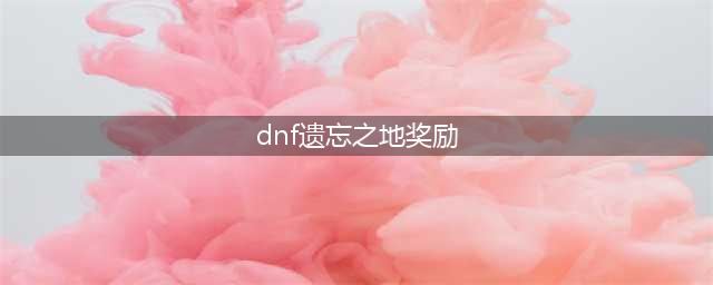 《DNF》遗忘之地在哪 遗忘之地位置一览(dnf遗忘之地奖励)