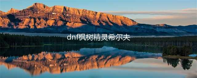 《DNF》树精灵宠物加什么属性 树精灵宠物加成属性一览(dnf枫树精灵希尔夫)