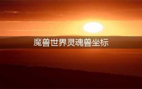 wow7.0灵魂兽在哪 魔兽世界灵魂兽坐标位置大全(魔兽世界灵魂兽坐标)
