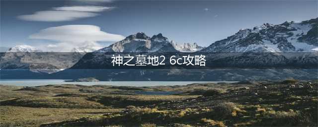 神之墓地2.6d详细攻略(神之墓地2 6c攻略)