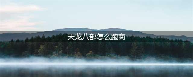 天龙八部跑商怎么跑 跑商方法