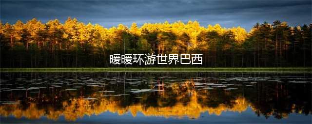 《暖暖环游世界》攻略巴西区域