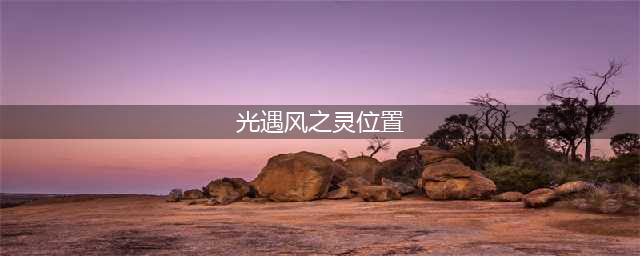 光遇风之灵位置介绍