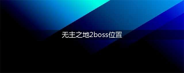 无主之地2BOSS在哪 BOSS位置大全