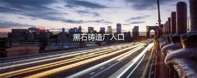 魔兽世界黑石铸造厂怎么进入