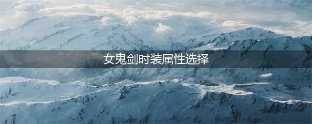 《dnf》剑宗时装上衣技能推荐 2022时装属性选择攻略