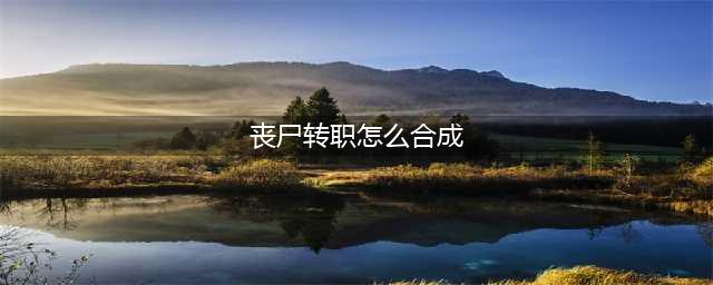 《云顶之弈》丧尸转职如何合成 丧尸转职合成方法介绍