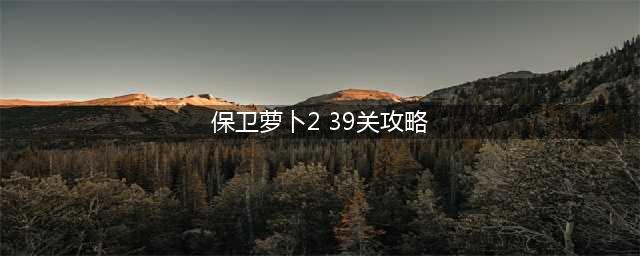 《保卫萝卜2》第39关水晶萝卜攻略