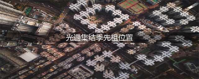 《光遇》集结季冒险先祖位置
