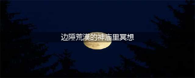 光遇6.30每日任务 边陲荒漠神庙冥想位置介绍