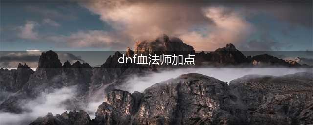 《DNF》血法师技能怎么加点 血法师技能加点攻略