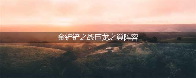 金铲铲之战巨龙之巢最强阵容分享