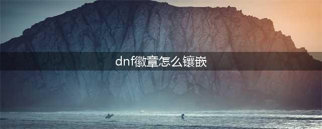 《dnf》徽章怎么镶嵌 徽章镶嵌方法