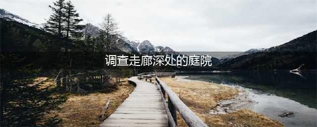 原神调查走廊深处的庭院怎么过 调查走廊深处的庭院攻略