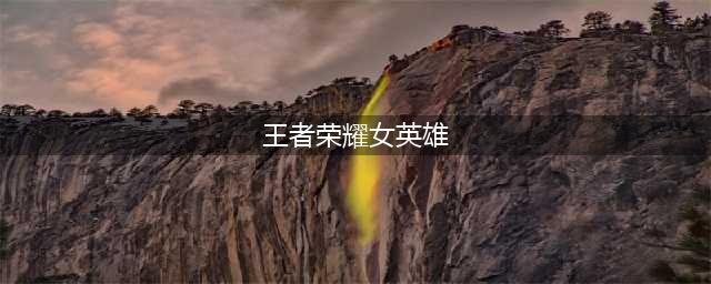 王者荣耀女英雄都有哪些
