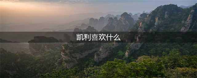 凹凸世界手游凯利喜欢什么 凯利喜欢喜好物汇总分享