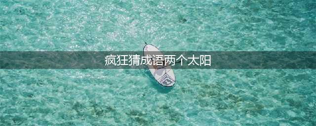 《疯狂猜成语》两个太阳一条线答案是什么