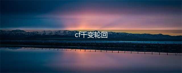 《CF》5月千变轮回活动地址 2017穿越火线最新官网活动大全