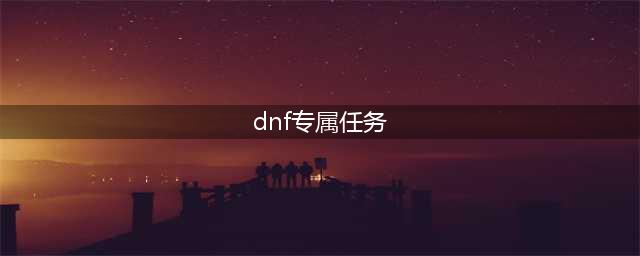 dnf每周任务有哪些奖励 dnf每周任务限定任务怎么做