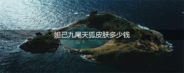 《王者荣耀》妲己九尾天狐皮肤多少钱