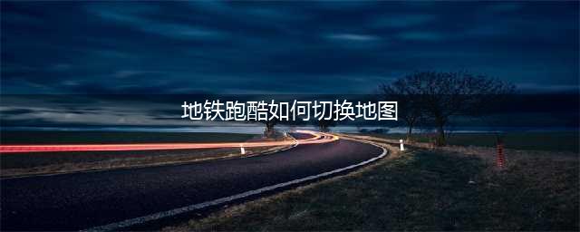 《地铁跑酷》如何切换地图 地铁跑酷切换地图方法介绍