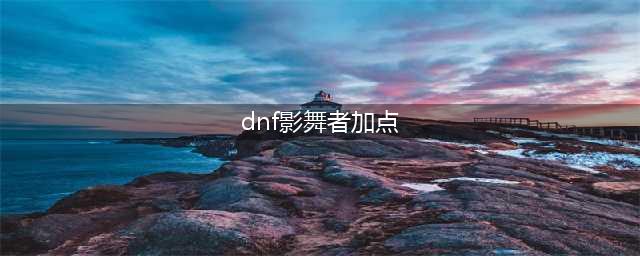 DNF影舞者110级刷图加点攻略