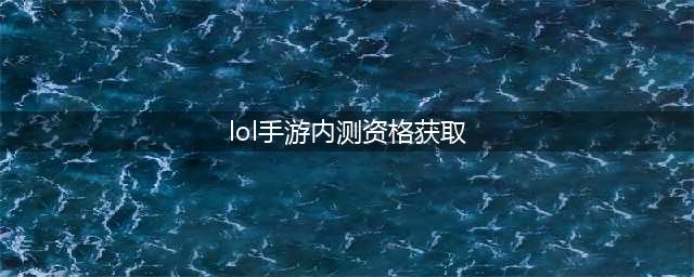 《英雄联盟手游》内测资格怎么得 2021最新内测资格获取教程