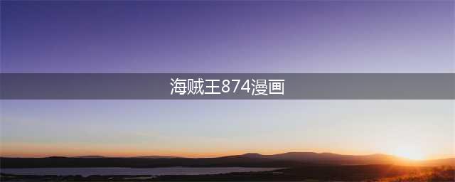 海贼王874话更新 山治放大招变身人妖漫画情报分析