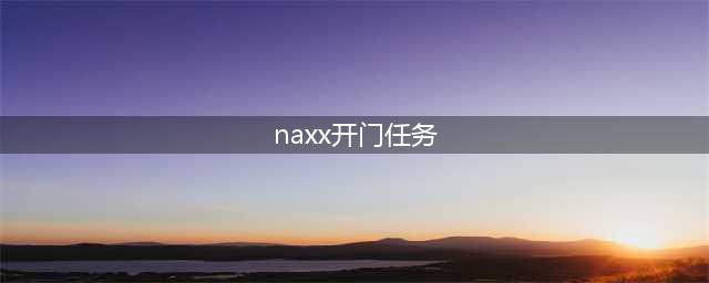 魔兽世界怀旧服NAXX开门任务通关详解 NAXX开门任务通关攻略一览