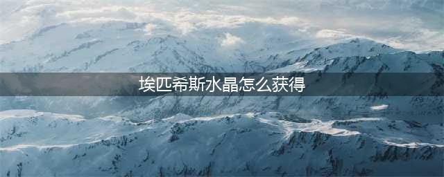 《魔兽世界》埃匹希斯水晶怎么获得 埃匹希斯水晶获得方法