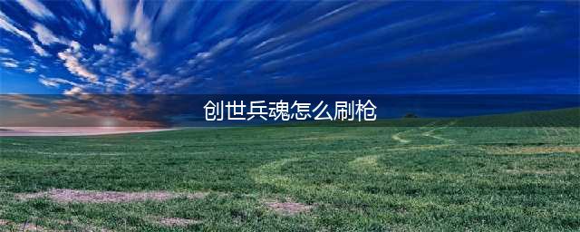《创世兵魂》枪怎么刷 刷枪辅助外挂工具下载
