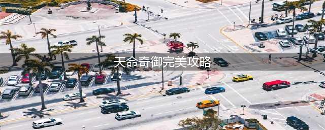 《天命奇御》新手完美通关攻略 新手怎么玩(天命奇御完美攻略)
